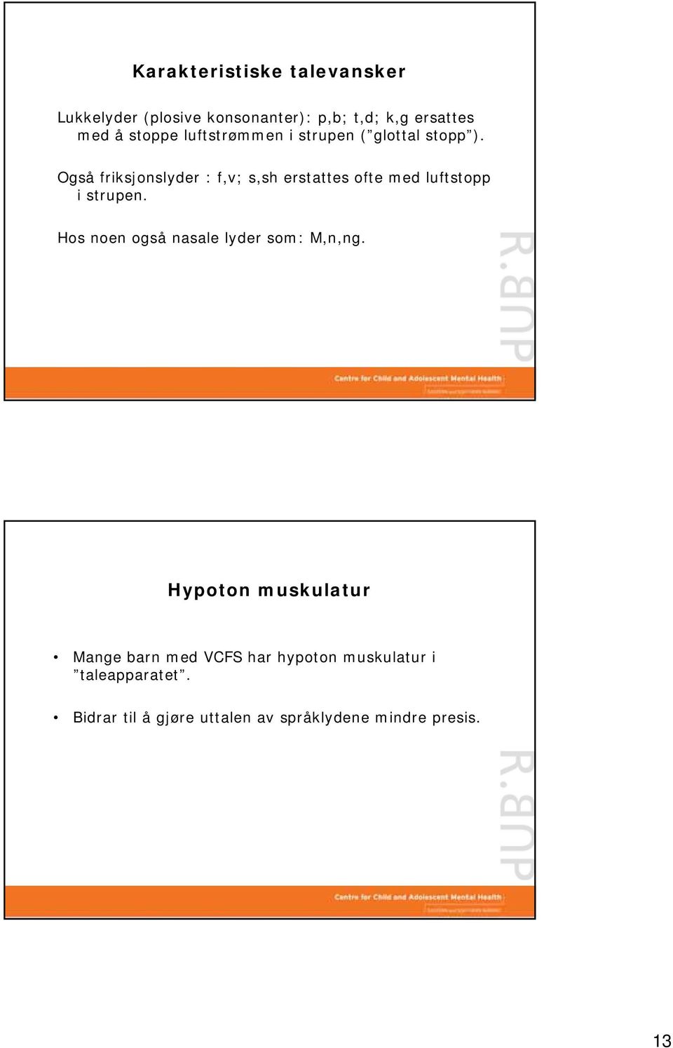 Også friksjonslyder : f,v; s,sh erstattes ofte med luftstopp i strupen.