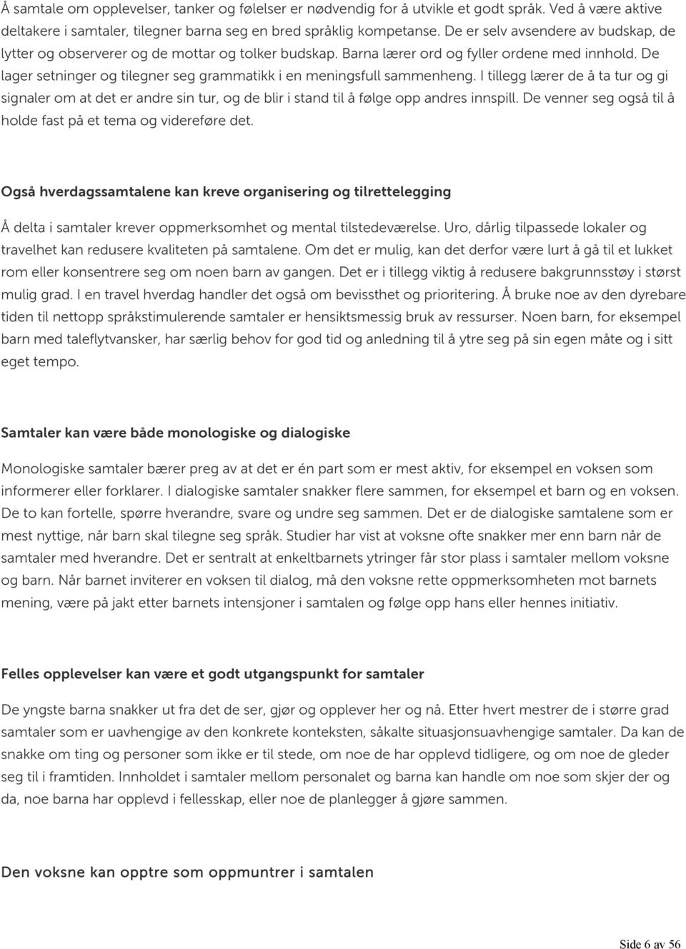 De lager setninger og tilegner seg grammatikk i en meningsfull sammenheng. I tillegg lærer de å ta tur og gi signaler om at det er andre sin tur, og de blir i stand til å følge opp andres innspill.