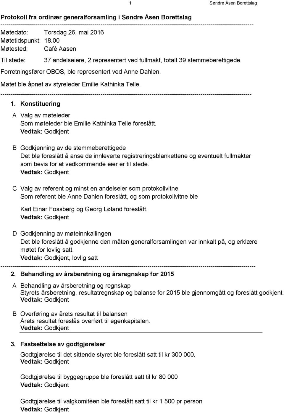 00 Møtested: Cafè Aasen Til stede: 37 andelseiere, 2 representert ved fullmakt, ttalt 39 stemmeberettigede. Frretningsfører OBOS, ble representert ved Anne Dahlen.