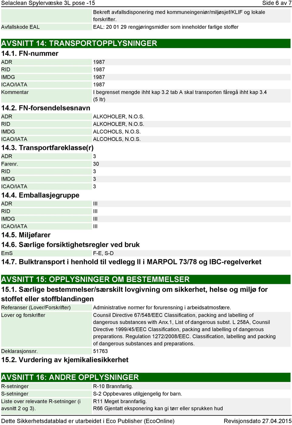 2 tab A skal transporten fåregå ihht kap 3.4 (5 ltr) 14.2. FN-forsendelsesnavn ADR ALKOHOLER, N.O.S. RID IMDG ICAO/IATA 14.3. Transportfareklasse(r) ADR 3 Farenr. 30 RID 3 IMDG 3 ICAO/IATA 3 14.4. Emballasjegruppe ADR RID IMDG ICAO/IATA ALKOHOLER, N.