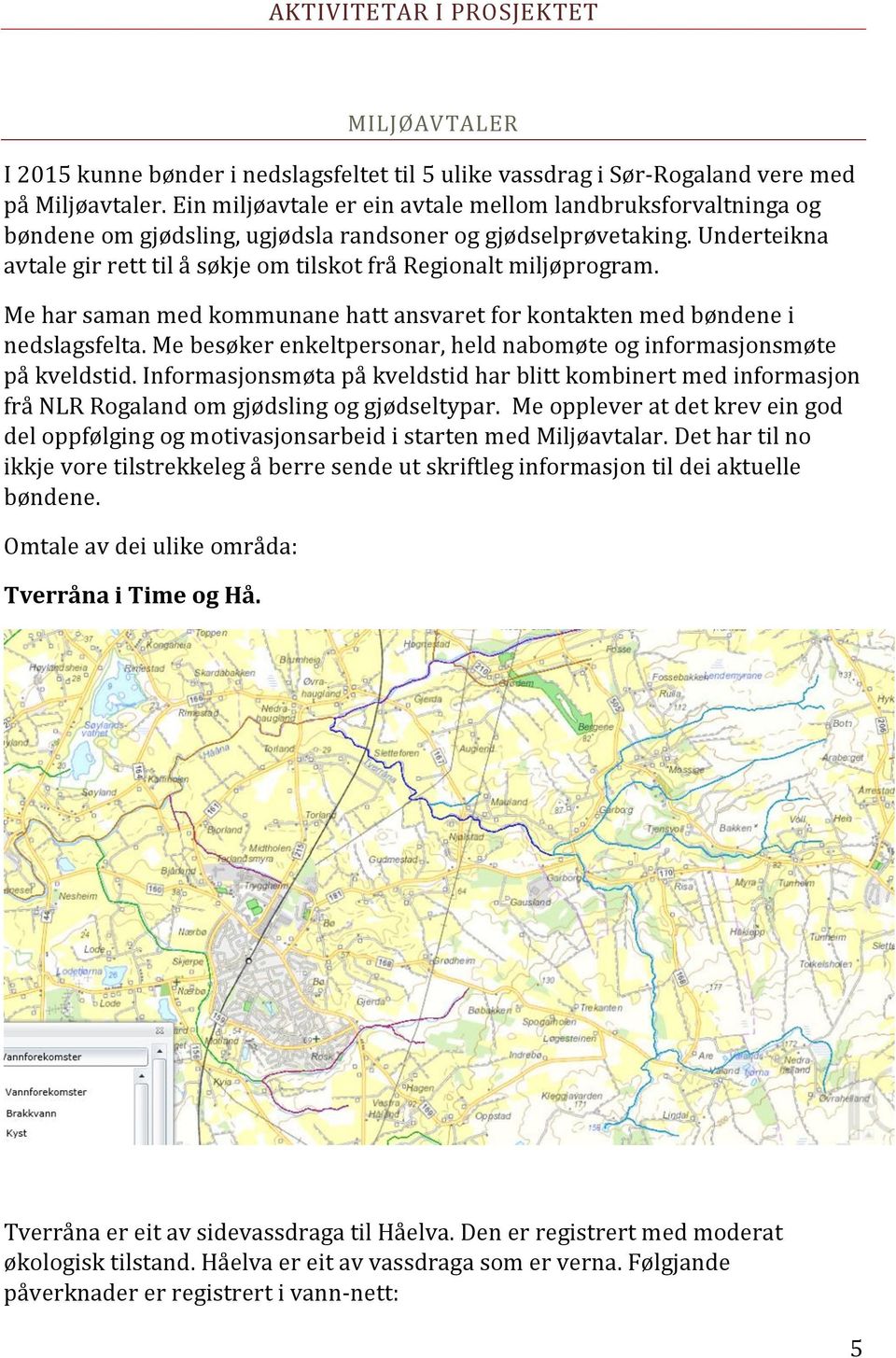 Underteikna avtale gir rett til å søkje om tilskot frå Regionalt miljøprogram. Me har saman med kommunane hatt ansvaret for kontakten med bøndene i nedslagsfelta.