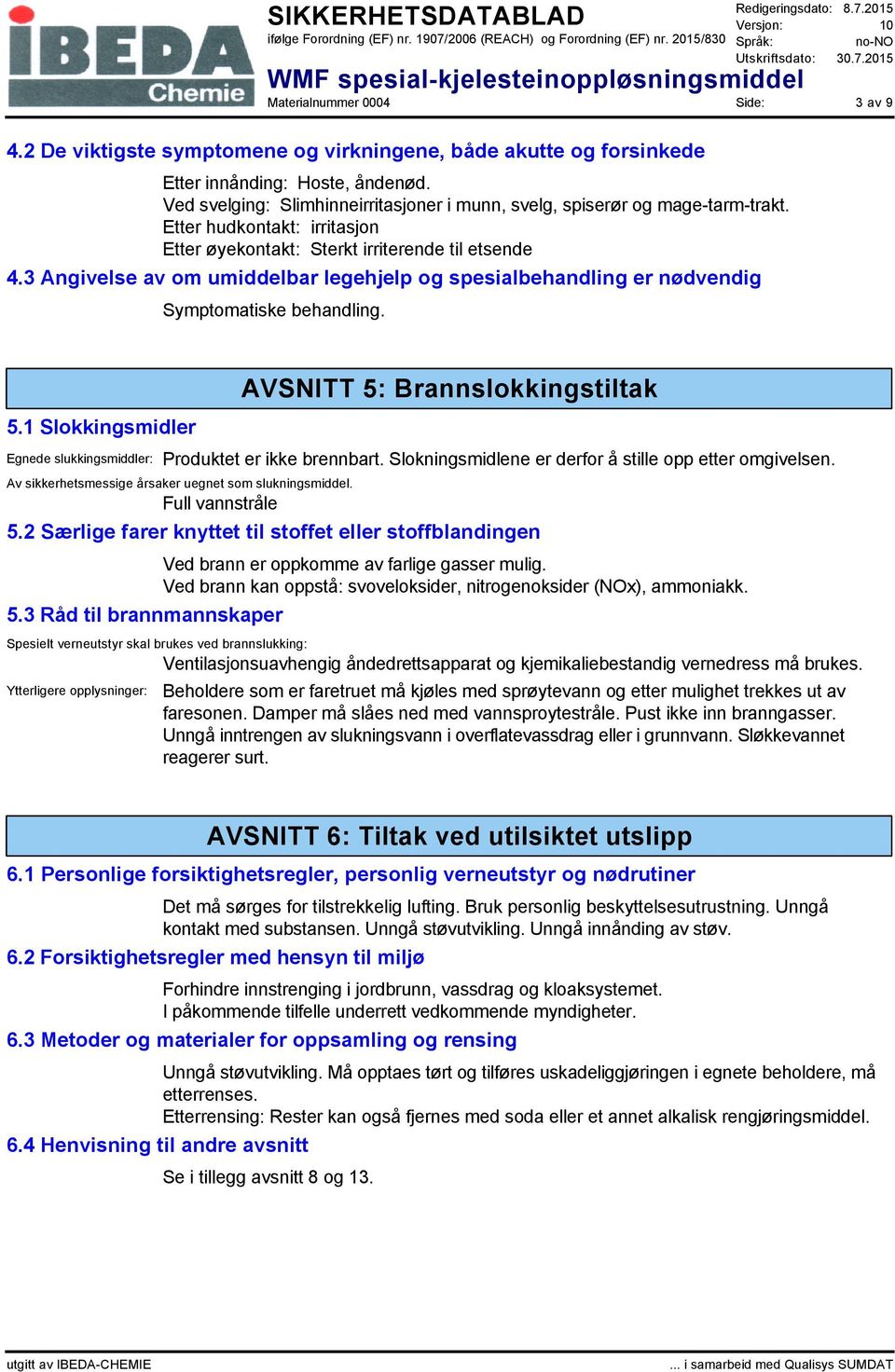 1 Slokkingsmidler AVSNITT 5: Brannslokkingstiltak Egnede slukkingsmiddler: Produktet er ikke brennbart. Slokningsmidlene er derfor å stille opp etter omgivelsen.