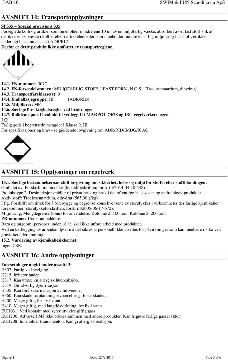 14.1. FN-nummer: 3077 14.2. FN-forsendelsesnavn: MILJØFARLIG STOFF, I FAST FORM, N.O.S. (Troclosennatrium, dihydrat) 14.3. Transportfareklasse(r): 9 14.4. Emballasjegruppe: III (ADR/RID) 14.5.