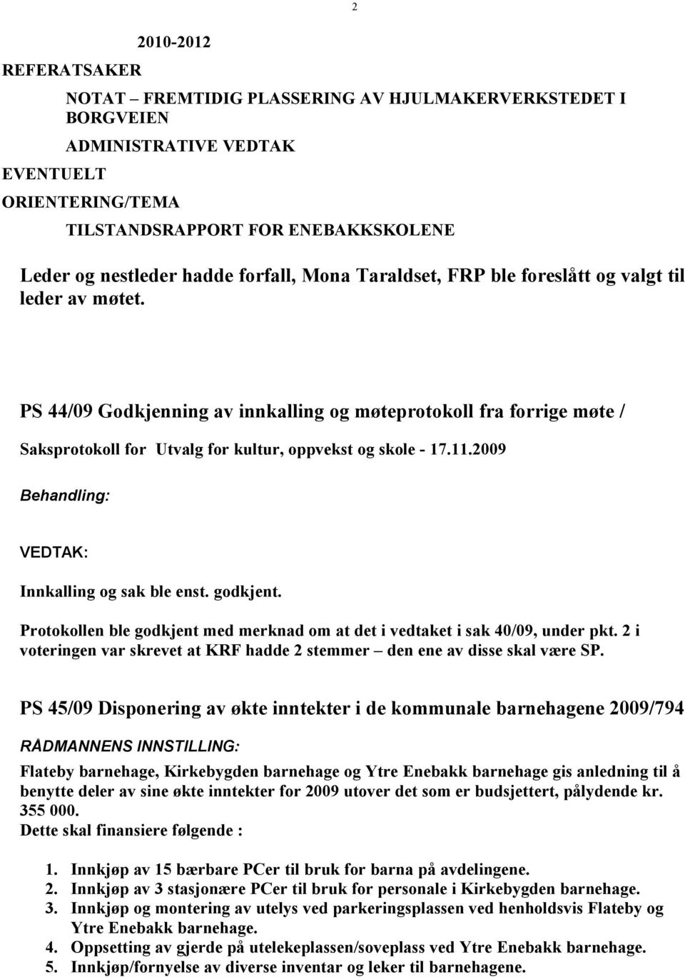 Protokollen ble godkjent med merknad om at det i vedtaket i sak 40/09, under pkt. 2 i voteringen var skrevet at KRF hadde 2 stemmer den ene av disse skal være SP.