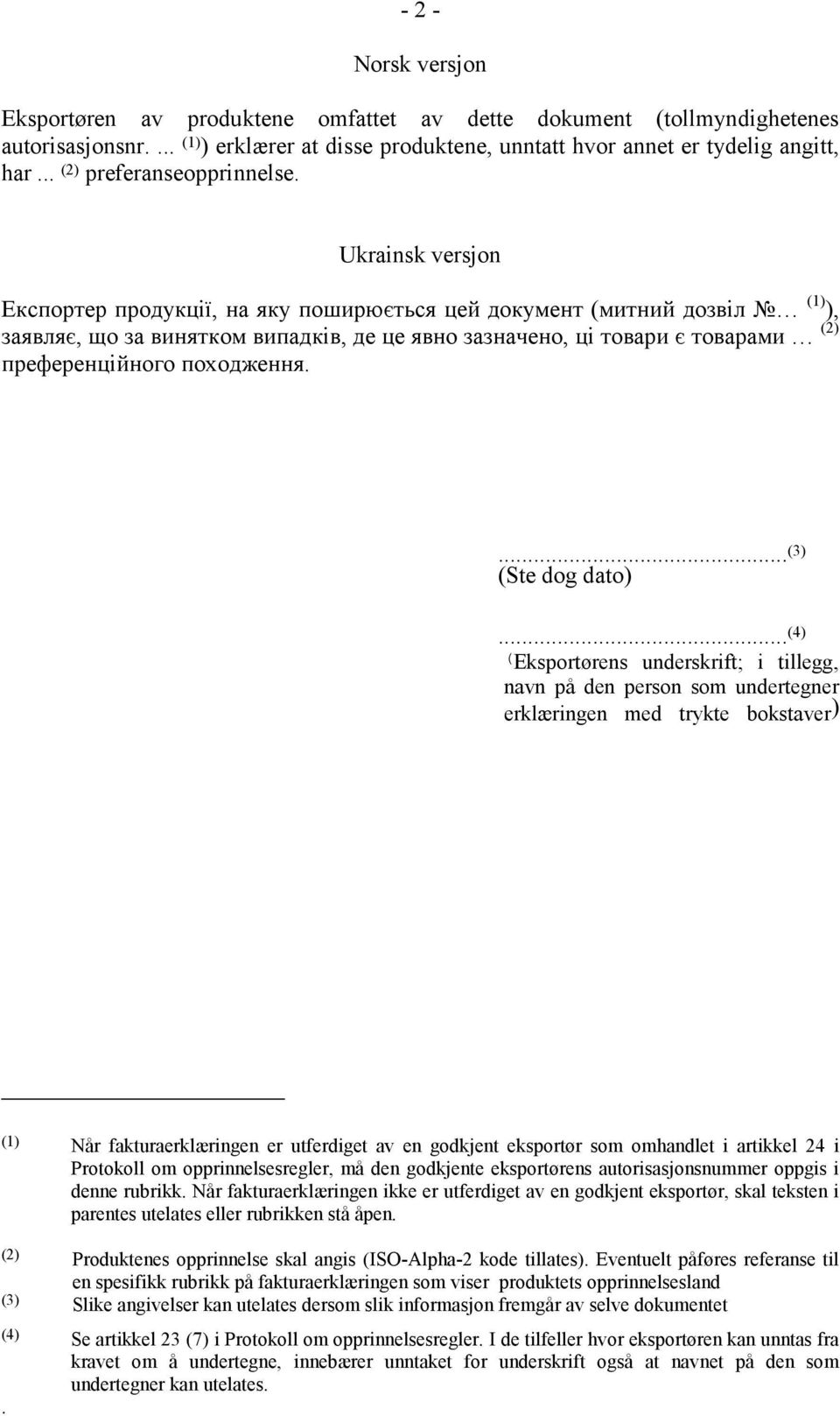 Ukrainsk versjon Експортер продукції, на яку поширюється цей документ (митний дозвіл (1) ), заявляє, що за винятком випадків, де це явно зазначено, ці товари є товарами (2) преференційного походження.