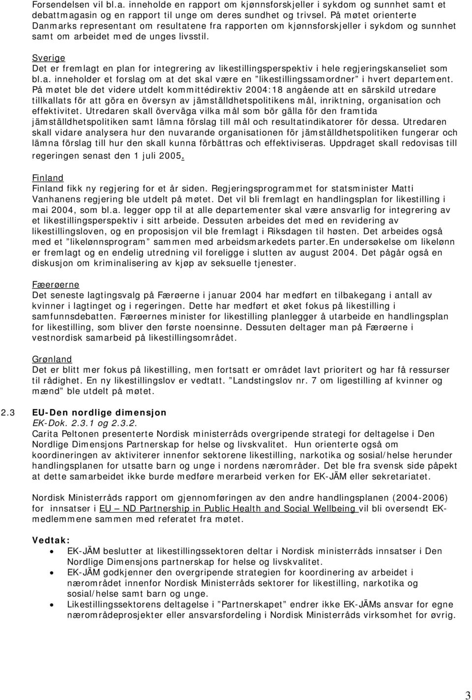 Sverige Det er fremlagt en plan for integrering av likestillingsperspektiv i hele regjeringskanseliet som bl.a. inneholder et forslag om at det skal være en likestillingssamordner i hvert departement.