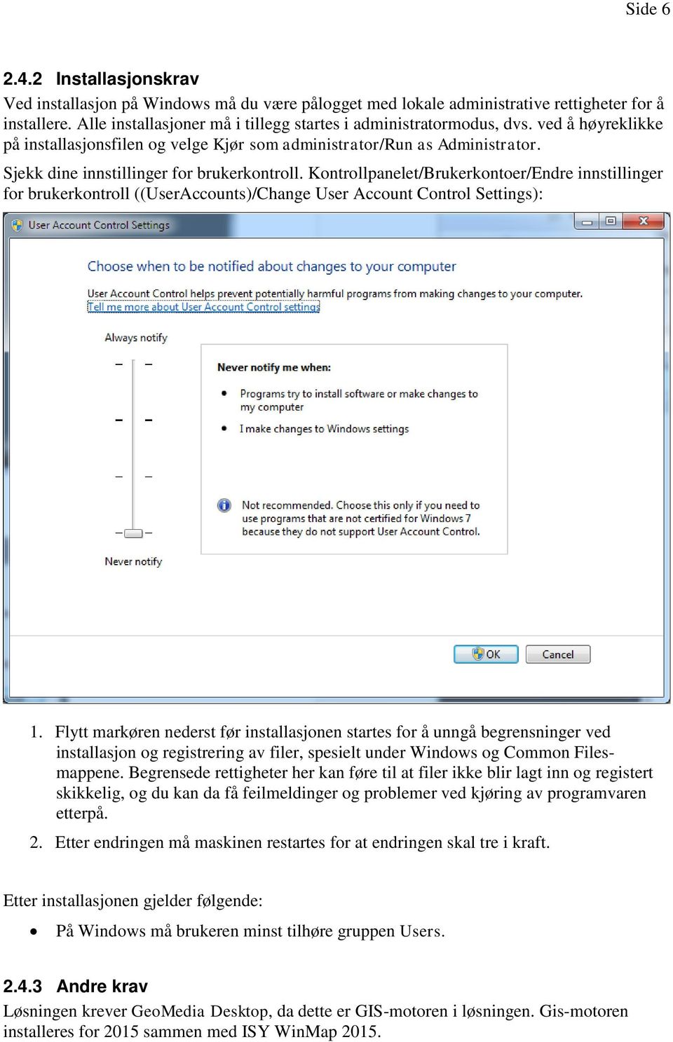 Sjekk dine innstillinger for brukerkontroll. Kontrollpanelet/Brukerkontoer/Endre innstillinger for brukerkontroll ((UserAccounts)/Change User Account Control Settings): 1.