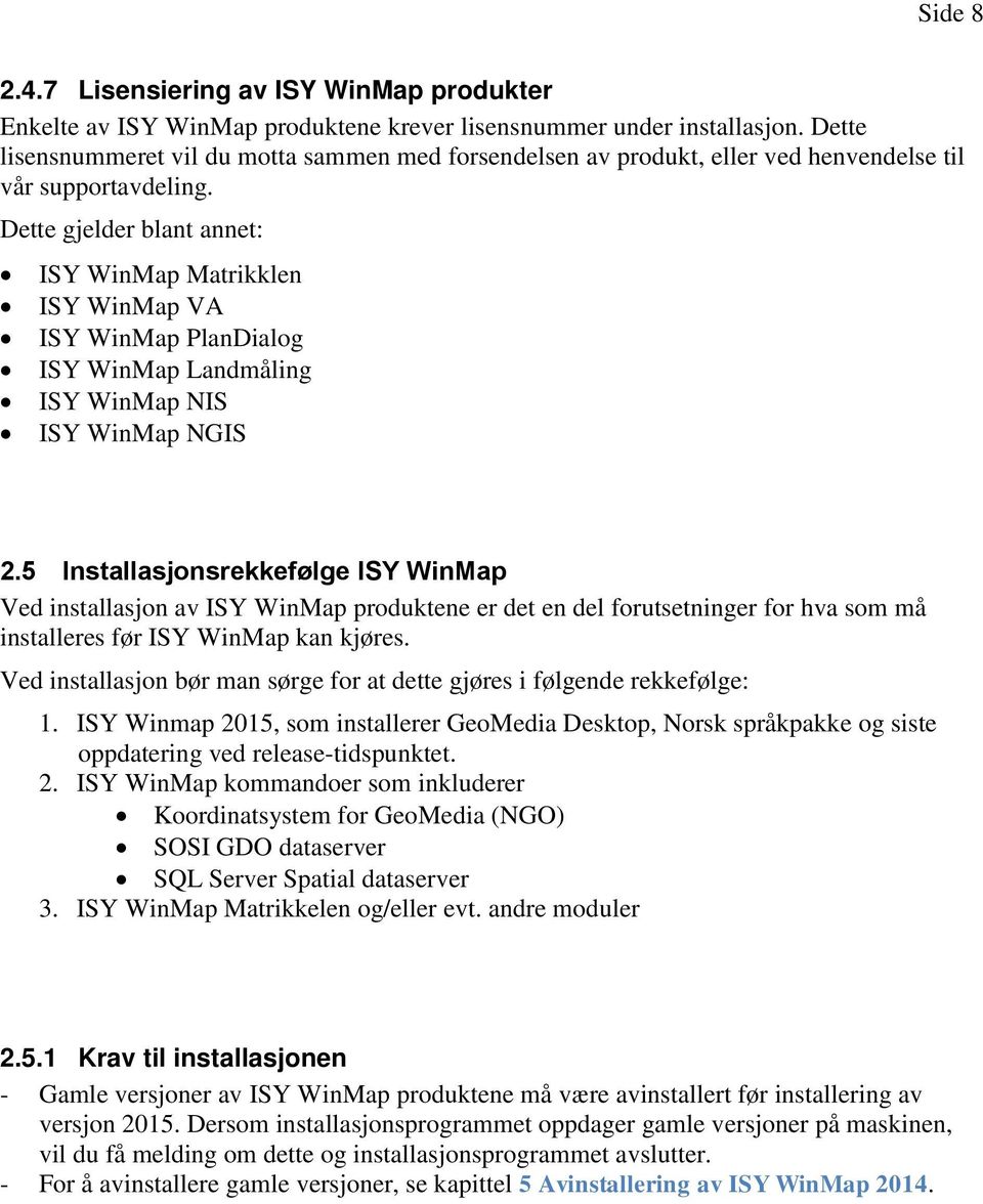 Dette gjelder blant annet: ISY WinMap Matrikklen ISY WinMap VA ISY WinMap PlanDialog ISY WinMap Landmåling ISY WinMap NIS ISY WinMap NGIS 2.