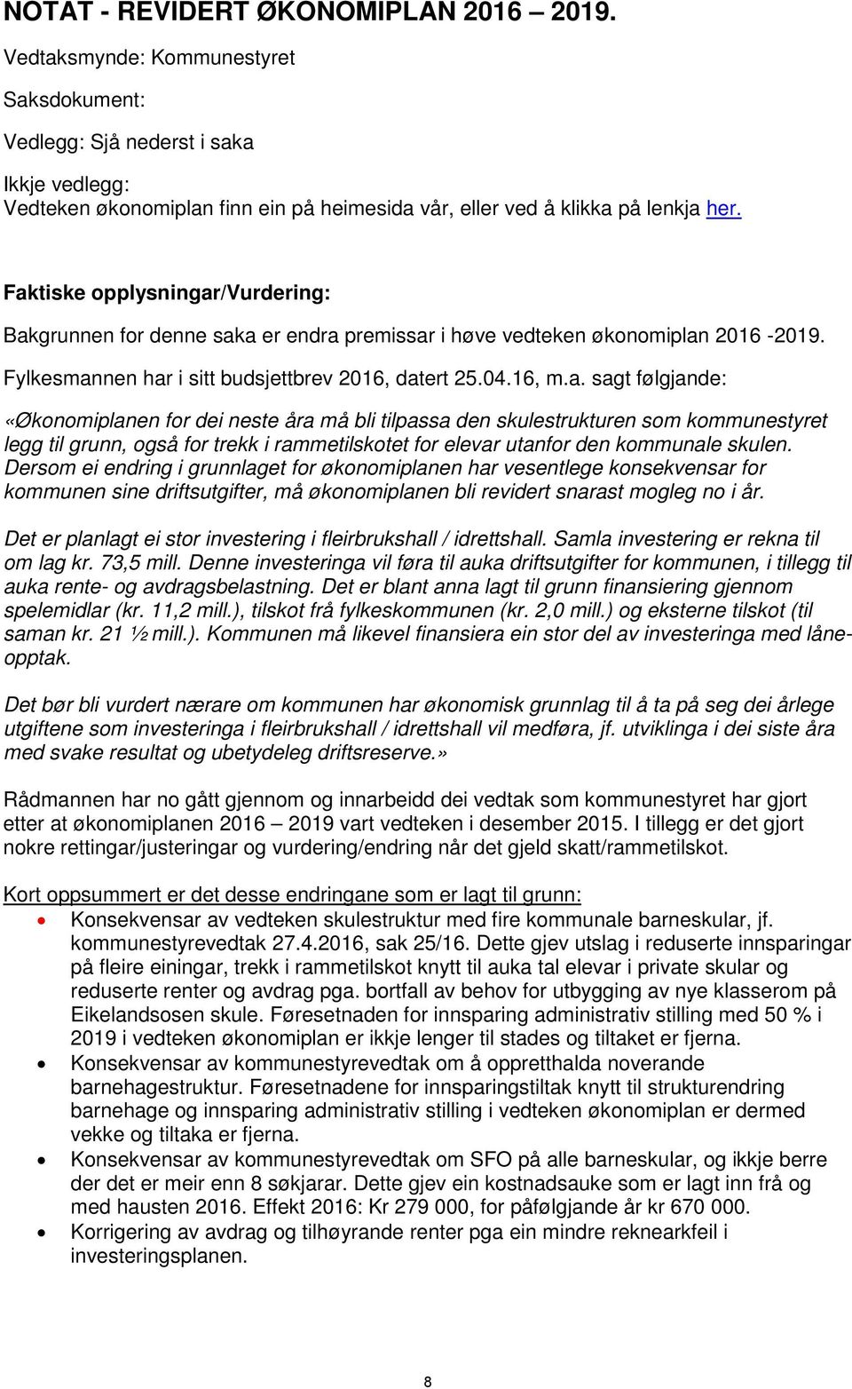 Faktiske opplysningar/vurdering: Bakgrunnen for denne saka er endra premissar i høve vedteken økonomiplan 2016-2019. Fylkesmannen har i sitt budsjettbrev 2016, datert 25.04.16, m.a. sagt følgjande: «Økonomiplanen for dei neste åra må bli tilpassa den skulestrukturen som kommunestyret legg til grunn, også for trekk i rammetilskotet for elevar utanfor den kommunale skulen.