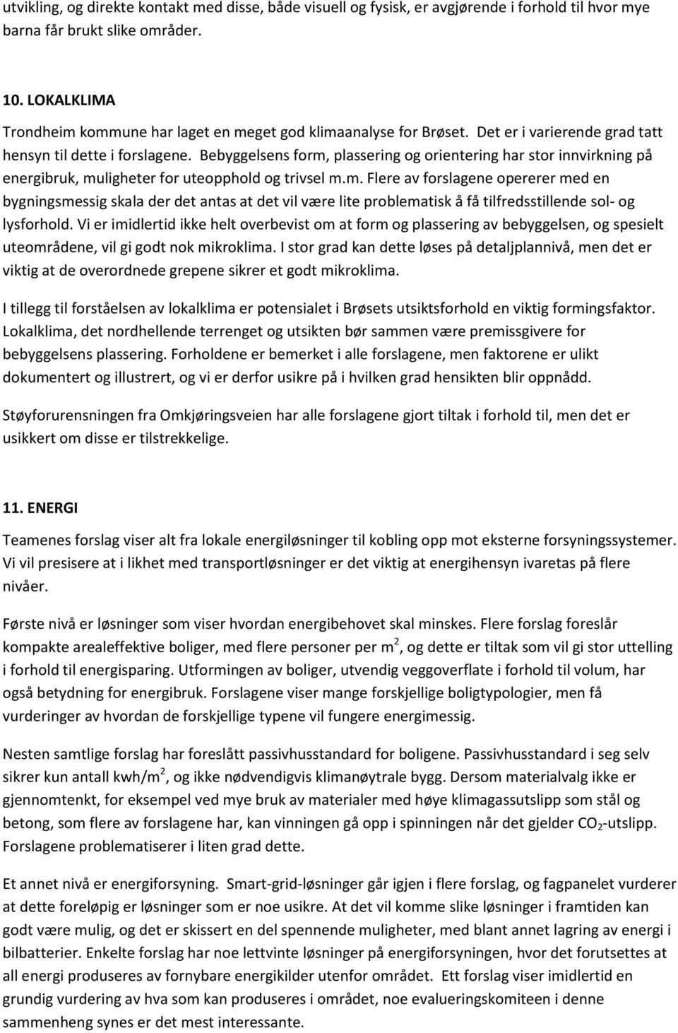 Bebyggelsens form, plassering og orientering har stor innvirkning på energibruk, muligheter for uteopphold og trivsel m.m. Flere av forslagene opererer med en bygningsmessig skala der det antas at det vil være lite problematisk å få tilfredsstillende sol- og lysforhold.