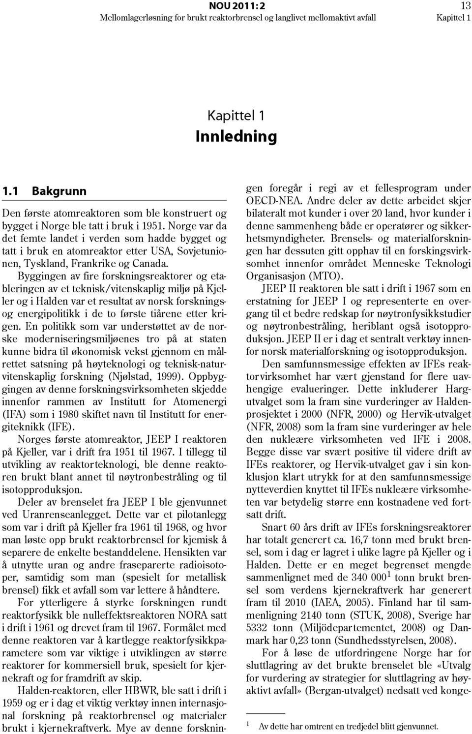 Norge var da det femte landet i verden som hadde bygget og tatt i bruk en atomreaktor etter USA, Sovjetunionen, Tyskland, Frankrike og Canada.