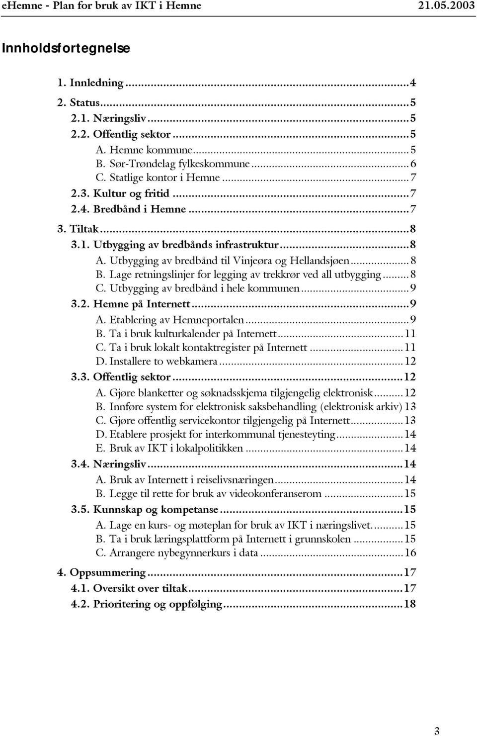 Lage retningslinjer for legging av trekkrør ved all utbygging...8 C. Utbygging av bredbånd i hele kommunen...9 3.2. Hemne på Internett...9 A. Etablering av Hemneportalen...9 B.