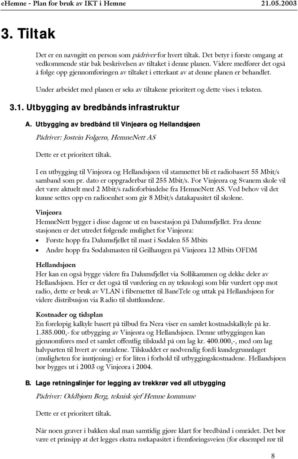 Utbygging av bredbånds infrastruktur A. Utbygging av bredbånd til Vinjeøra og Hellandsjøen Pådriver: Jostein Folgerø, HemneNett AS Dette er et prioritert tiltak.