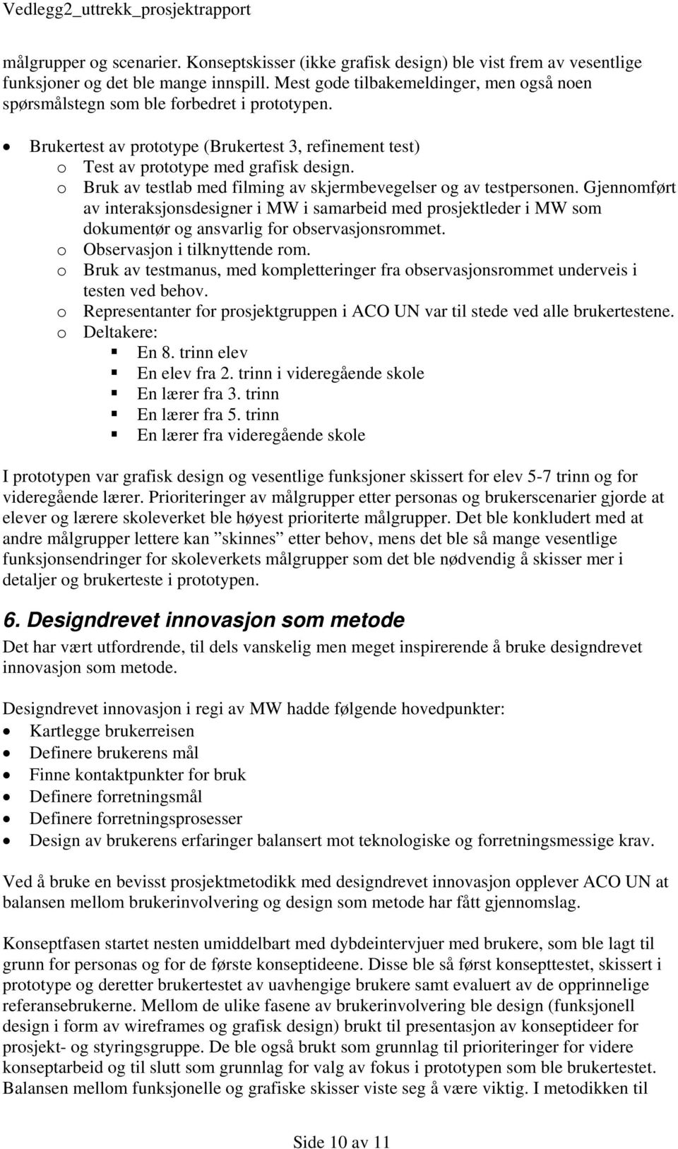 o Bruk av testlab med filming av skjermbevegelser og av testpersonen. Gjennomført av interaksjonsdesigner i MW i samarbeid med prosjektleder i MW som dokumentør og ansvarlig for observasjonsrommet.