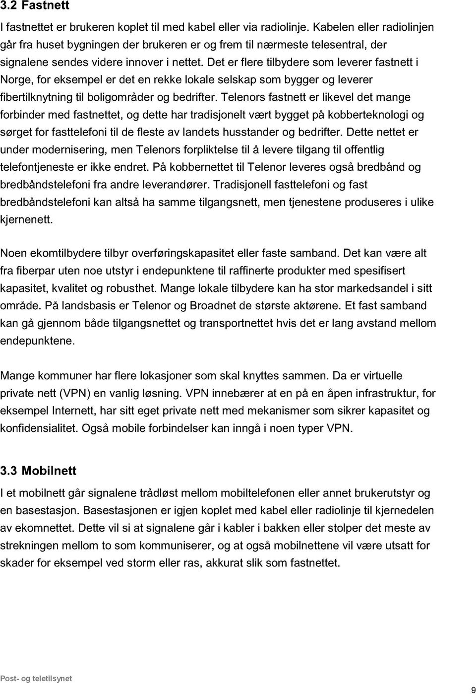 Det er flere tilbydere som leverer fastnett i Norge, for eksempel er det en rekke lokale selskap som bygger og leverer fibertilknytning til boligområder og bedrifter.