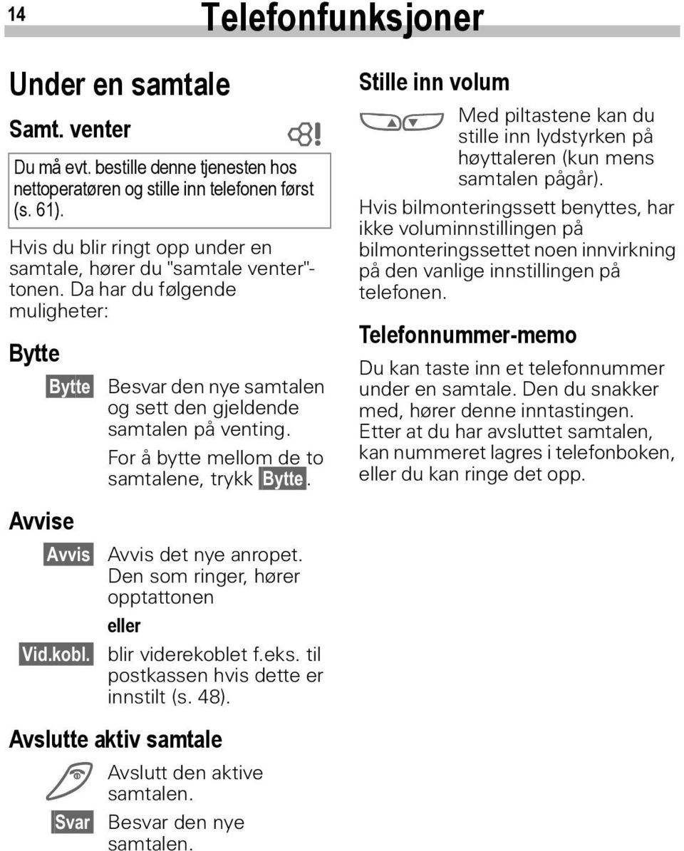 Besvar den nye samtalen og sett den gjeldende samtalen på venting. For å bytte mellom de to samtalene, trykk Bytte. Avvis det nye anropet. Den som ringer, hører opptattonen eller blir viderekoblet f.