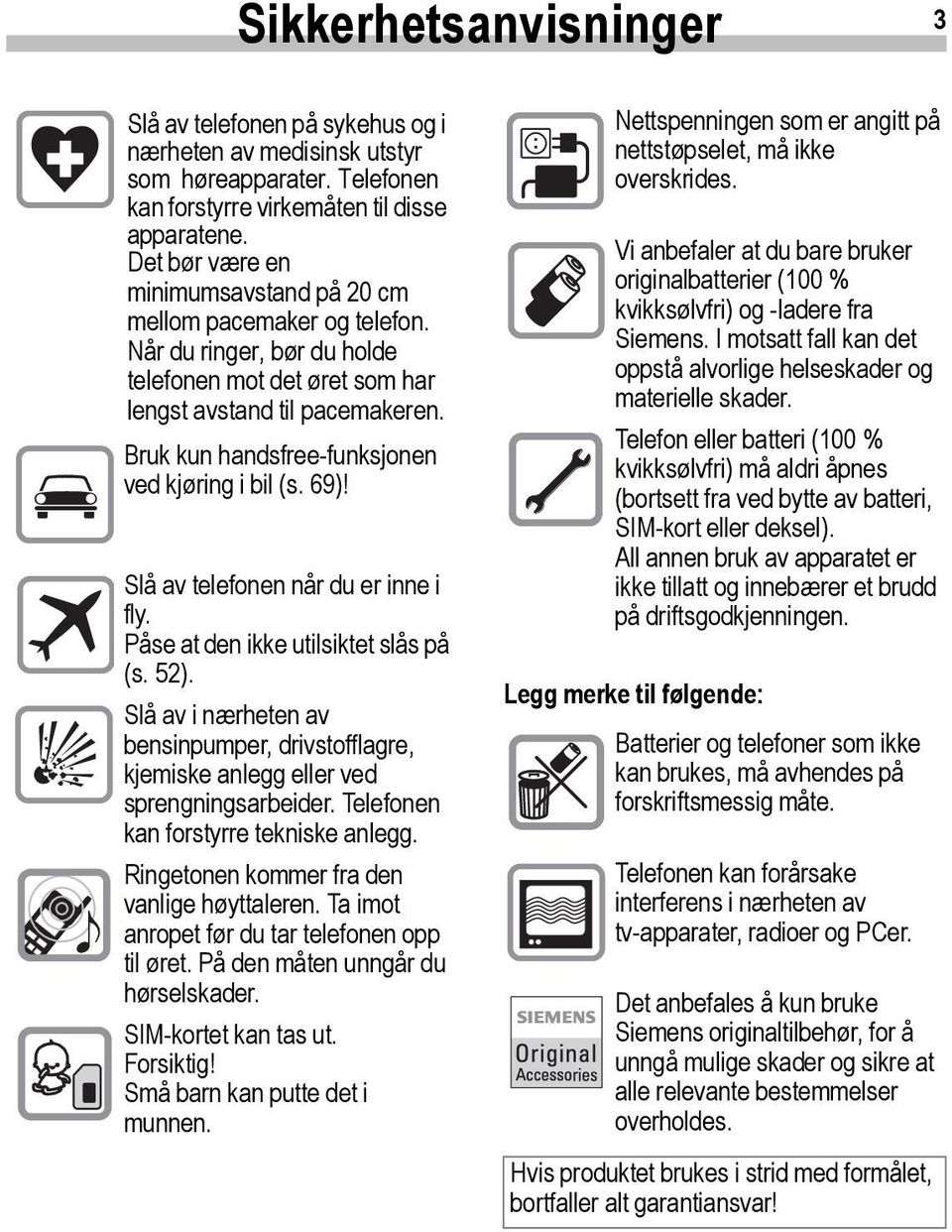 Bruk kun handsfree-funksjonen ved kjøring i bil (s. 69)! Slå av telefonen når du er inne i fly. Påse at den ikke utilsiktet slås på (s. 52).