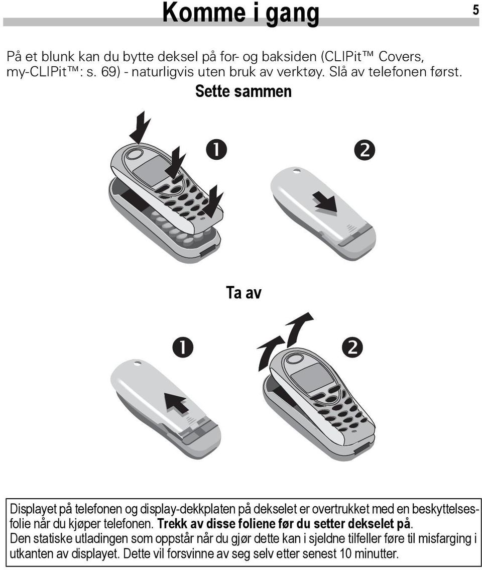 Sette sammen Ta av Displayet på telefonen og display-dekkplaten på dekselet er overtrukket med en beskyttelsesfolie når du kjøper