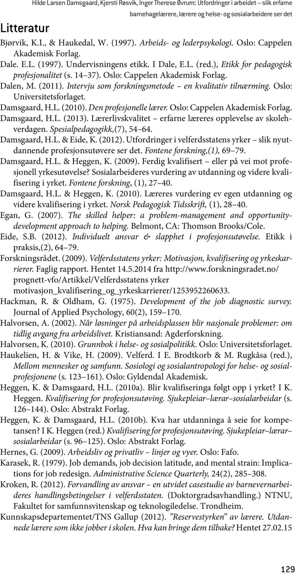 Oslo: Cappelen Akademisk Forlag. Dalen, M. (2011). Intervju som forskningsmetode en kvalitativ tilnærming. Oslo: Universitetsforlaget. Damsgaard, H.L. (2010). Den profesjonelle lærer.