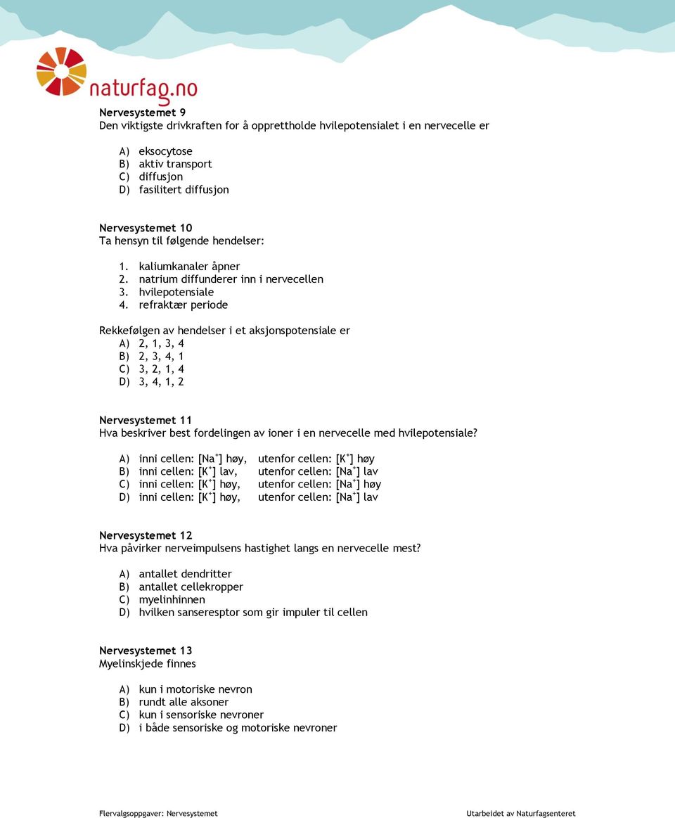 refraktær periode Rekkefølgen av hendelser i et aksjonspotensiale er A) 2, 1, 3, 4 B) 2, 3, 4, 1 C) 3, 2, 1, 4 D) 3, 4, 1, 2 Nervesystemet 11 Hva beskriver best fordelingen av ioner i en nervecelle