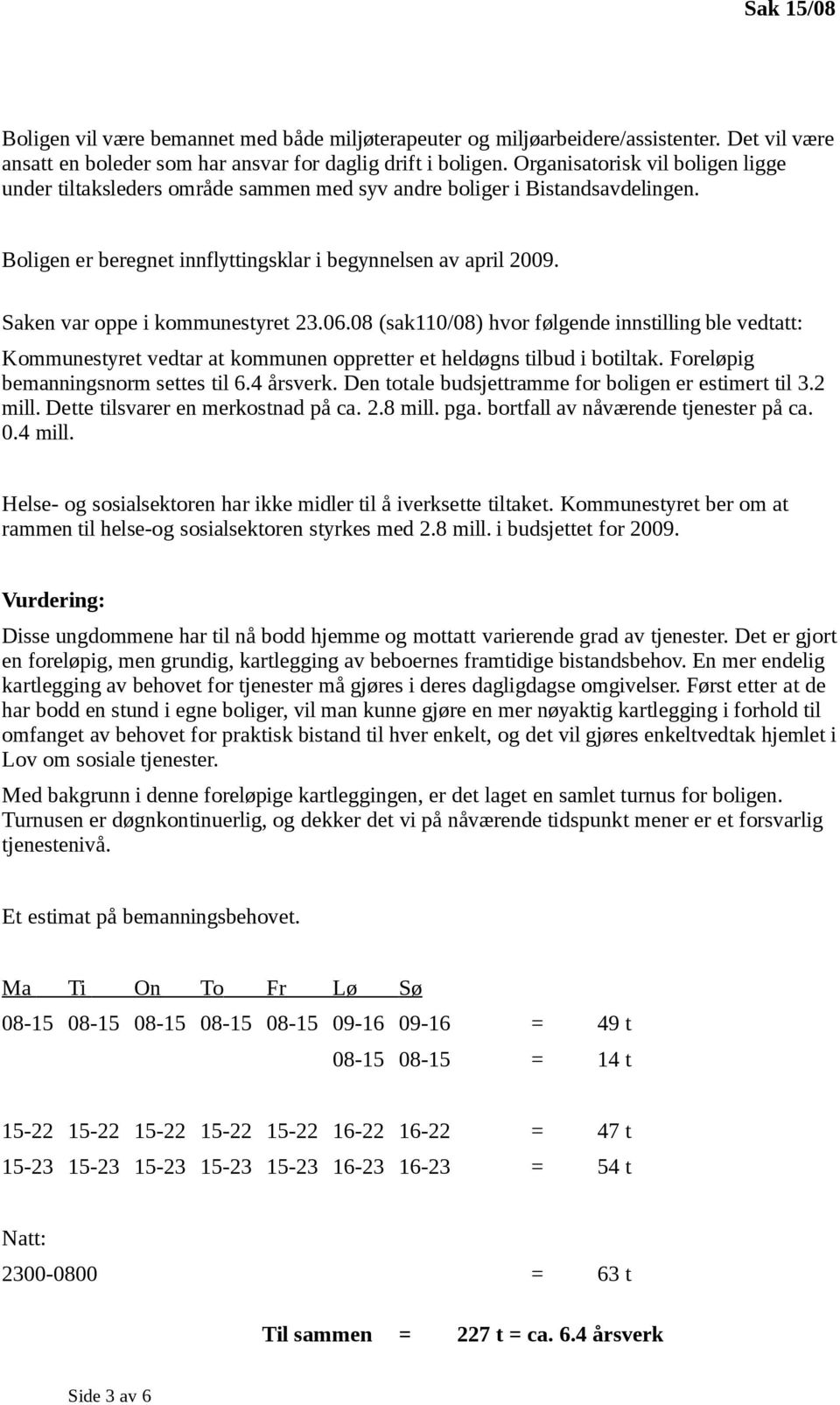 Saken var oppe i kommunestyret 23.06.08 (sak110/08) hvor følgende innstilling ble vedtatt: Kommunestyret vedtar at kommunen oppretter et heldøgns tilbud i botiltak.