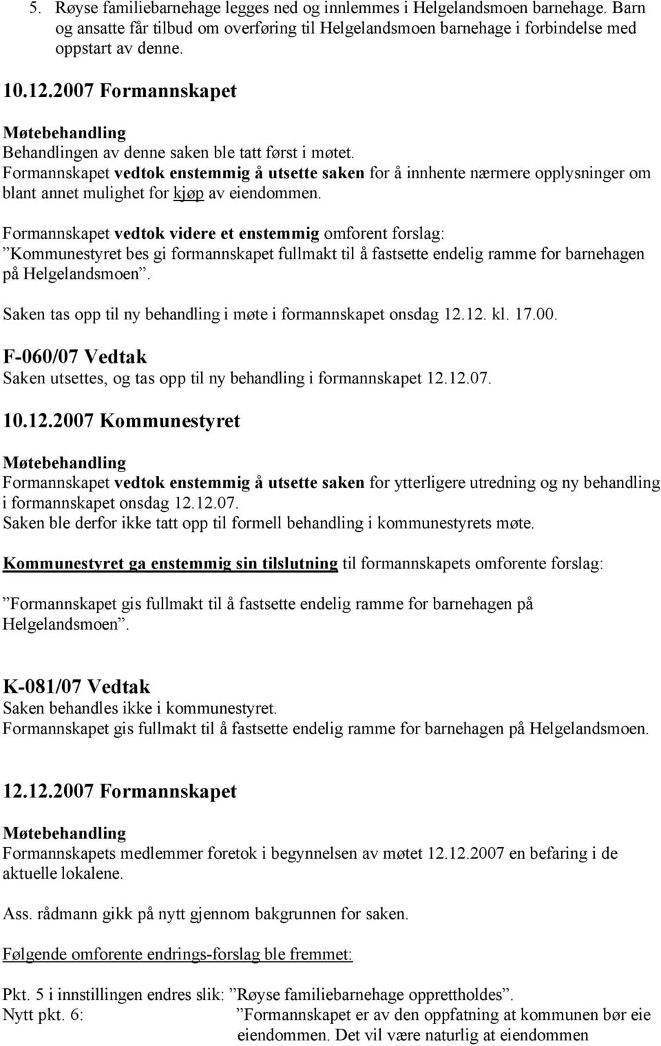 Formannskapet vedtok enstemmig å utsette saken for å innhente nærmere opplysninger om blant annet mulighet for kjøp av eiendommen.