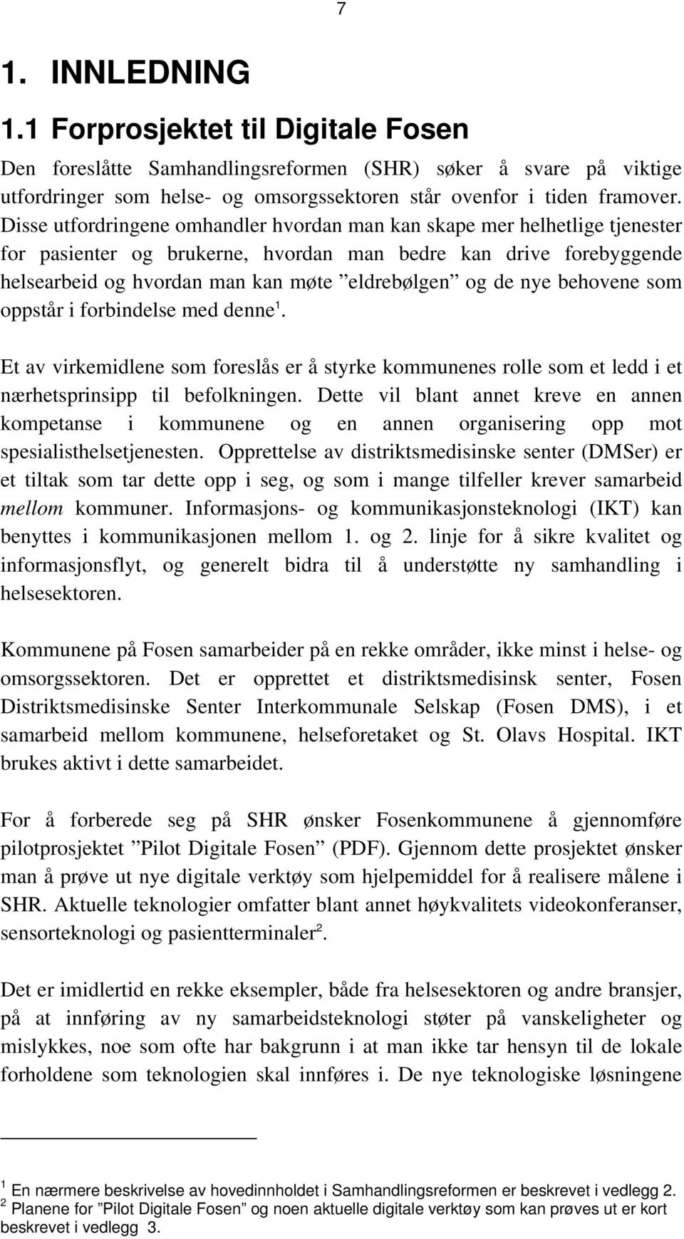 nye behovene som oppstår i forbindelse med denne 1. Et av virkemidlene som foreslås er å styrke kommunenes rolle som et ledd i et nærhetsprinsipp til befolkningen.