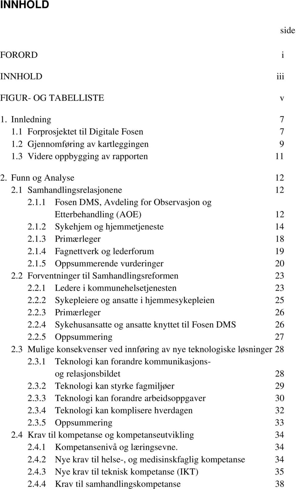 1.5 Oppsummerende vurderinger 20 2.2 Forventninger til Samhandlingsreformen 23 2.2.1 Ledere i kommunehelsetjenesten 23 2.2.2 Sykepleiere og ansatte i hjemmesykepleien 25 2.2.3 Primærleger 26 2.2.4 Sykehusansatte og ansatte knyttet til Fosen DMS 26 2.