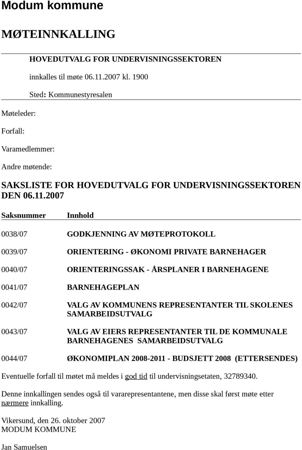 2007 Saksnummer Innhold 0038/07 GODKJENNING AV MØTEPROTOKOLL 0039/07 ORIENTERING - ØKONOMI PRIVATE BARNEHAGER 0040/07 ORIENTERINGSSAK - ÅRSPLANER I BARNEHAGENE 0041/07 BARNEHAGEPLAN 0042/07 VALG AV