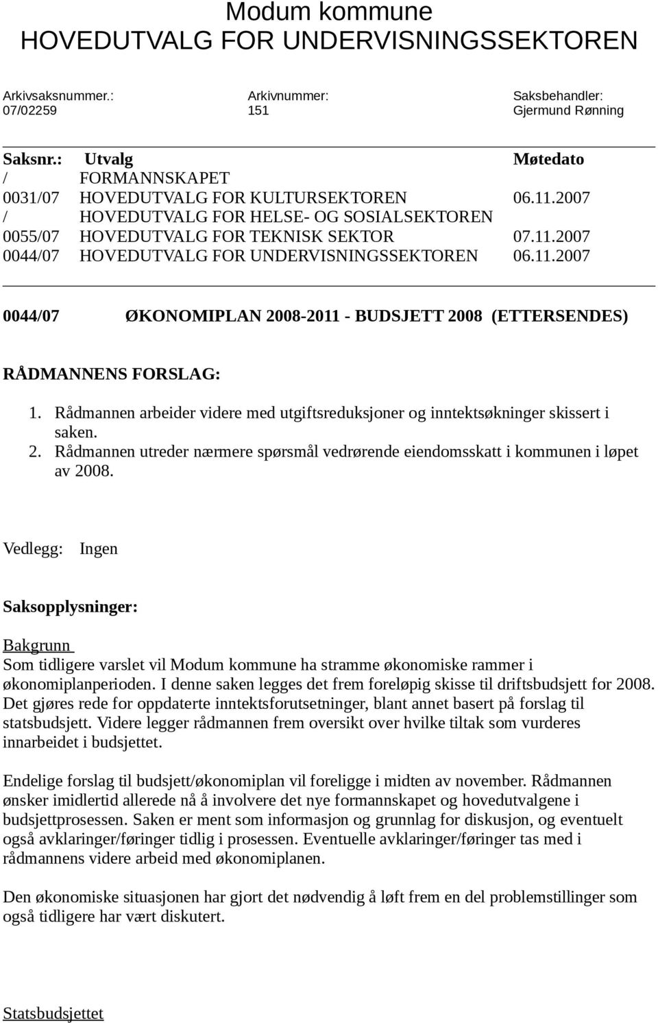 11.2007 0044/07 ØKONOMIPLAN 2008-2011 - BUDSJETT 2008 (ETTERSENDES) RÅDMANNENS FORSLAG: 1. Rådmannen arbeider videre med utgiftsreduksjoner og inntektsøkninger skissert i saken. 2. Rådmannen utreder nærmere spørsmål vedrørende eiendomsskatt i kommunen i løpet av 2008.