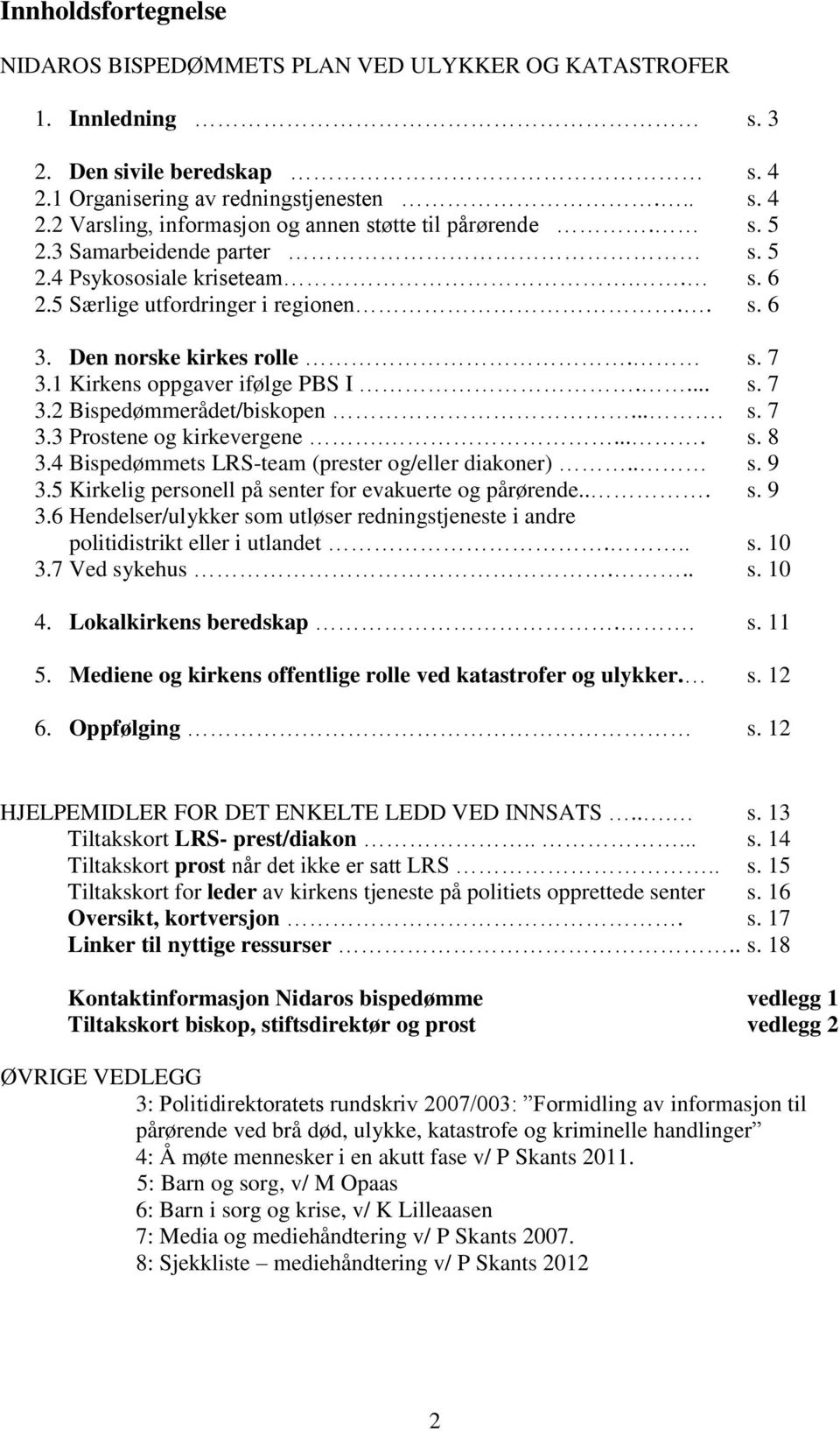 ... s. 7 3.3 Prostene og kirkevergene..... s. 8 3.4 Bispedømmets LRS-team (prester og/eller diakoner).. s. 9 3.5 Kirkelig personell på senter for evakuerte og pårørende... s. 9 3.6 Hendelser/ulykker som utløser redningstjeneste i andre politidistrikt eller i utlandet.