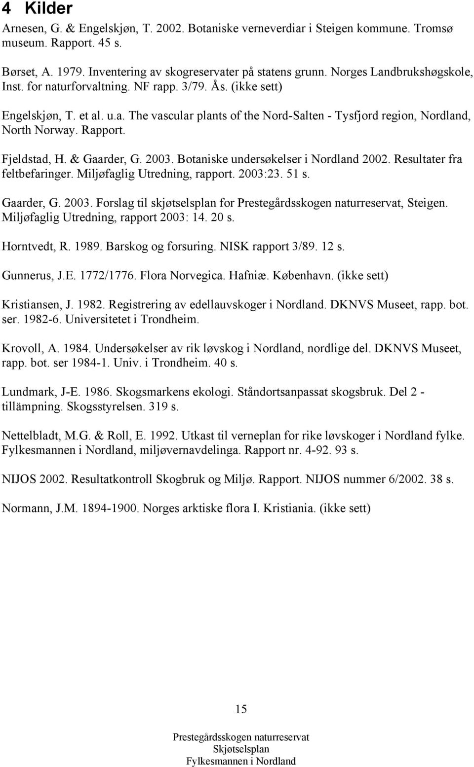 Rapport. Fjeldstad, H. & Gaarder, G. 2003. Botaniske undersøkelser i Nordland 2002. Resultater fra feltbefaringer. Miljøfaglig Utredning, rapport. 2003:23. 51 s. Gaarder, G. 2003. Forslag til skjøtselsplan for, Steigen.