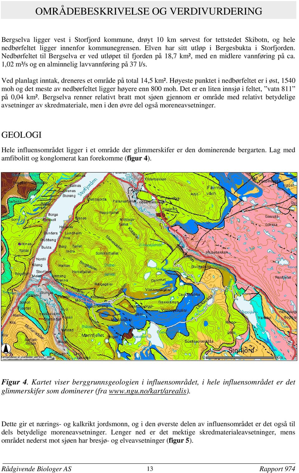 1,02 m³/s og en alminnelig lavvannføring på 37 l/s. Ved planlagt inntak, dreneres et område på total 14,5 km².