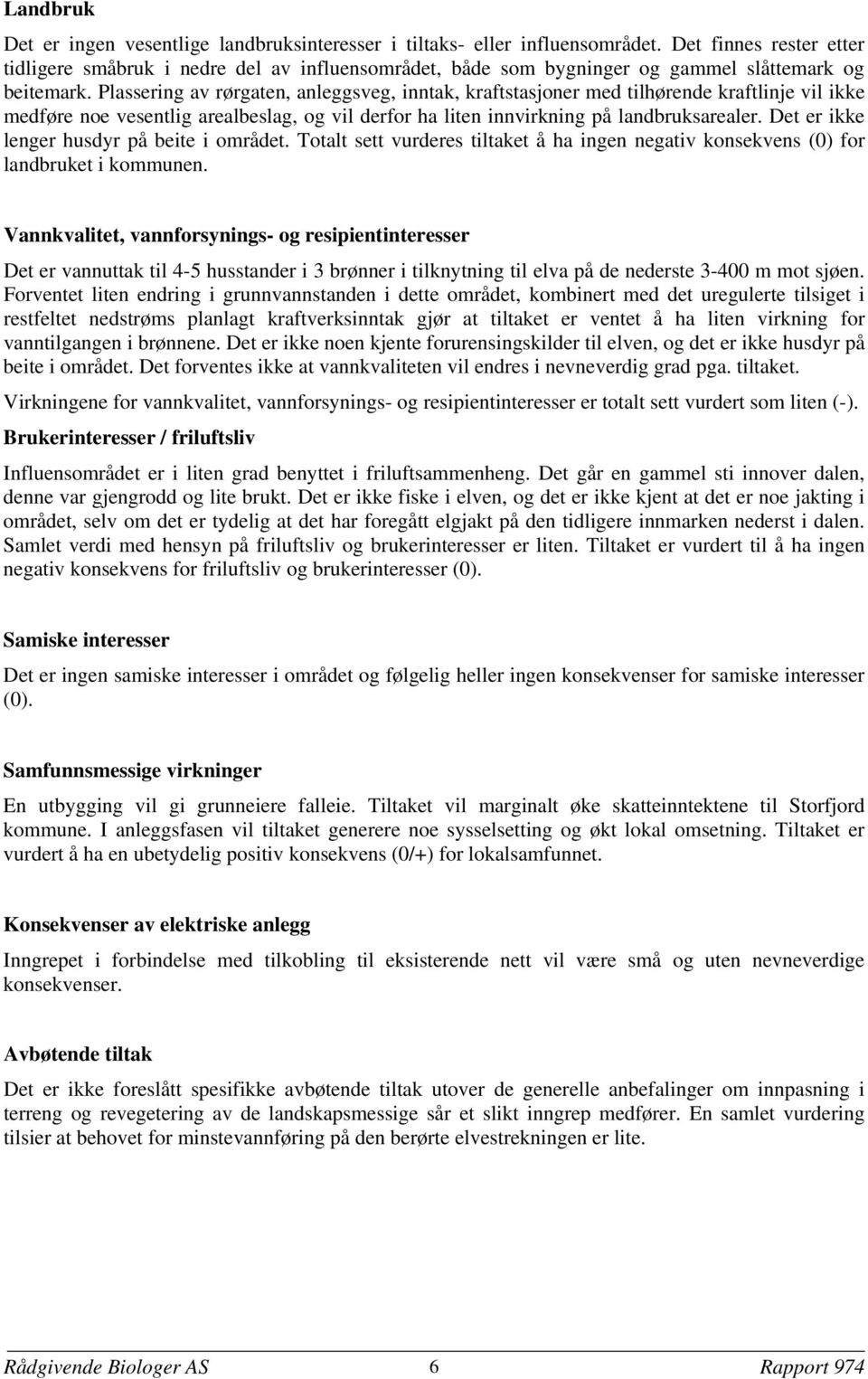 Plassering av rørgaten, anleggsveg, inntak, kraftstasjoner med tilhørende kraftlinje vil ikke medføre noe vesentlig arealbeslag, og vil derfor ha liten innvirkning på landbruksarealer.