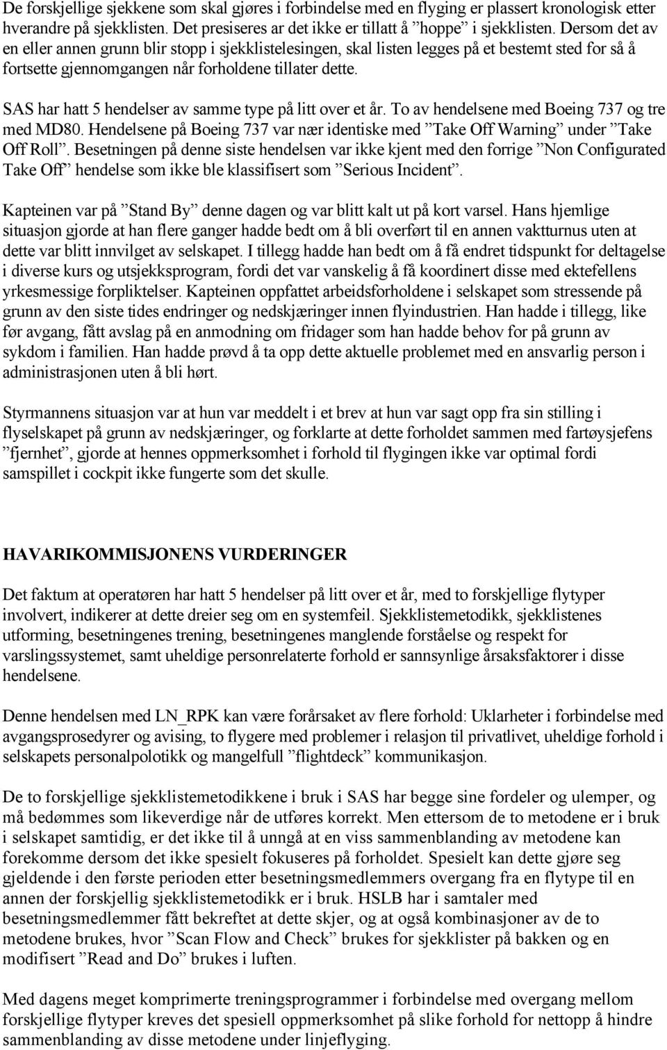 SAS har hatt 5 hendelser av samme type på litt over et år. To av hendelsene med Boeing 737 og tre med MD80. Hendelsene på Boeing 737 var nær identiske med Take Off Warning under Take Off Roll.