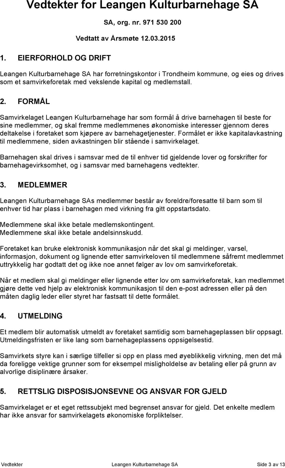 FORMÅL Samvirkelaget Leangen Kulturbarnehage har som formål å drive barnehagen til beste for sine medlemmer, og skal fremme medlemmenes økonomiske interesser gjennom deres deltakelse i foretaket som