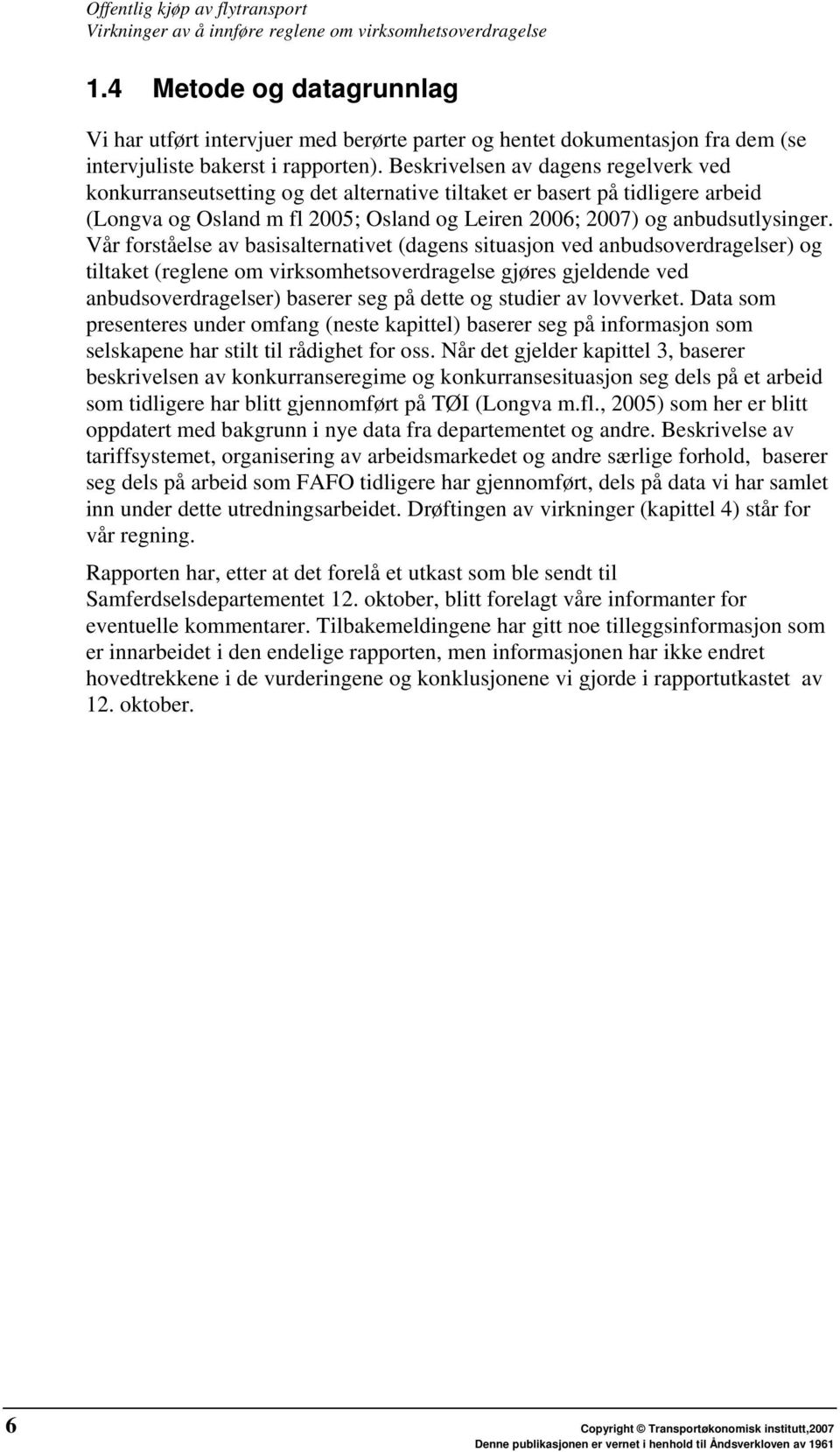 Vår forståelse av basisalternativet (dagens situasjon ved anbudsoverdragelser) og tiltaket (reglene om virksomhetsoverdragelse gjøres gjeldende ved anbudsoverdragelser) baserer seg på dette og