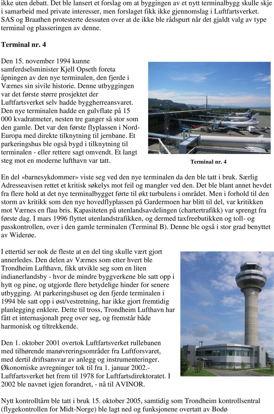 november 1994 kunne samferdselsminister Kjell Opseth foreta åpningen av den nye terminalen, den fjerde i Værnes sin sivile historie.