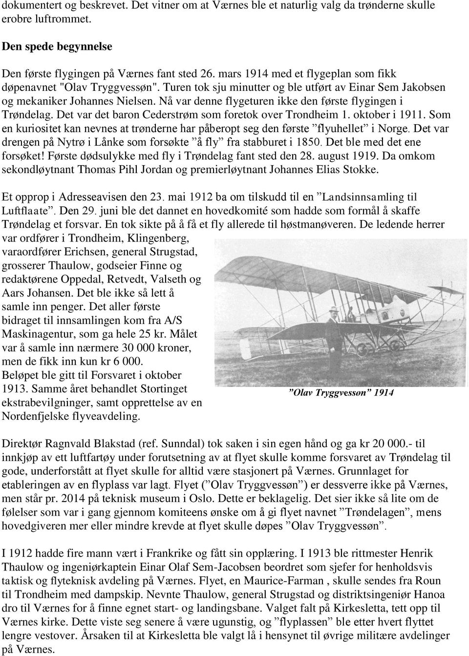 Nå var denne flygeturen ikke den første flygingen i Trøndelag. Det var det baron Cederstrøm som foretok over Trondheim 1. oktober i 1911.