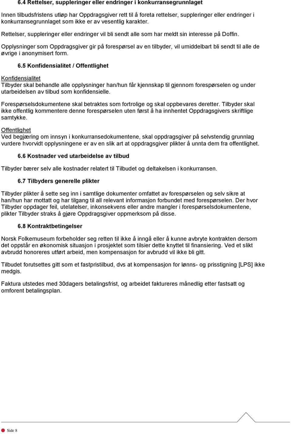 Opplysninger som Oppdragsgiver gir på forespørsel av en tilbyder, vil umiddelbart bli sendt til alle de øvrige i anonymisert form. 6.