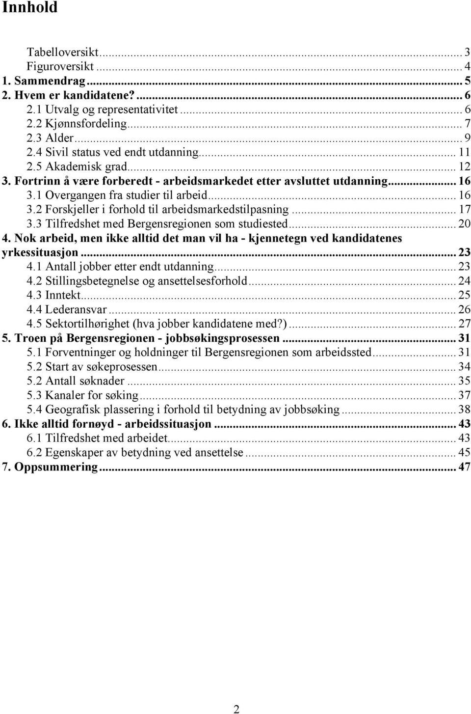 .. 17 3.3 Tilfredshet med Bergensregionen som studiested... 20 4. Nok arbeid, men ikke alltid det man vil ha - kjennetegn ved kandidatenes yrkessituasjon... 23 4.1 Antall jobber etter endt utdanning.