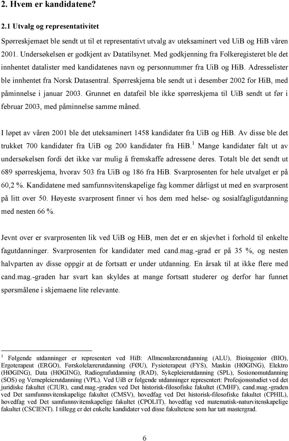 Spørreskjema ble sendt ut i desember 2002 for HiB, med påminnelse i januar 2003. Grunnet en datafeil ble ikke spørreskjema til UiB sendt ut før i februar 2003, med påminnelse samme måned.