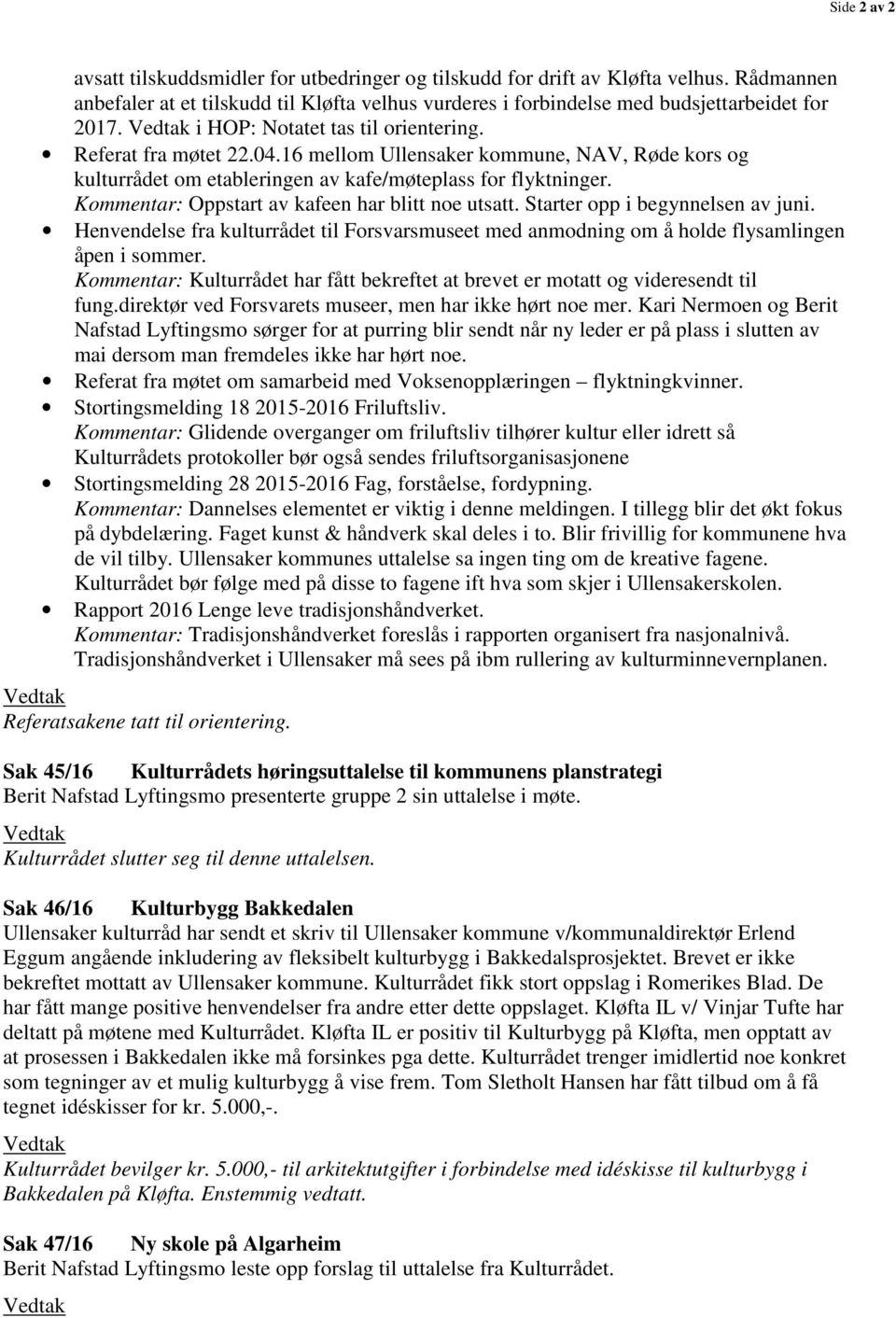 Kommentar: Oppstart av kafeen har blitt noe utsatt. Starter opp i begynnelsen av juni. Henvendelse fra kulturrådet til Forsvarsmuseet med anmodning om å holde flysamlingen åpen i sommer.