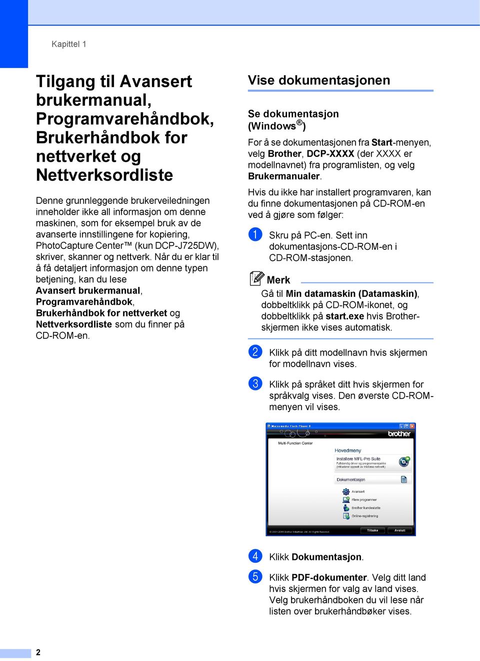 Når du er klar til å få detaljert informasjon om denne typen betjening, kan du lese Avansert brukermanual, Programvarehåndbok, Brukerhåndbok for nettverket og Nettverksordliste som du finner på