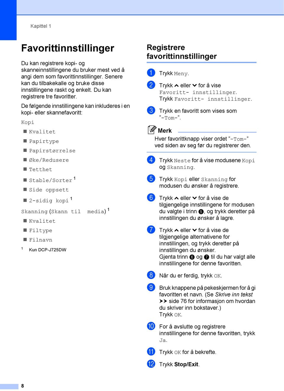 De følgende innstillingene kan inkluderes i en kopi- eller skannefavoritt: Kopi Kvalitet Papirtype Papirstørrelse Øke/Redusere Tetthet Stable/Sorter 1 Side oppsett 2-sidig kopi 1 Skanning (Skann til