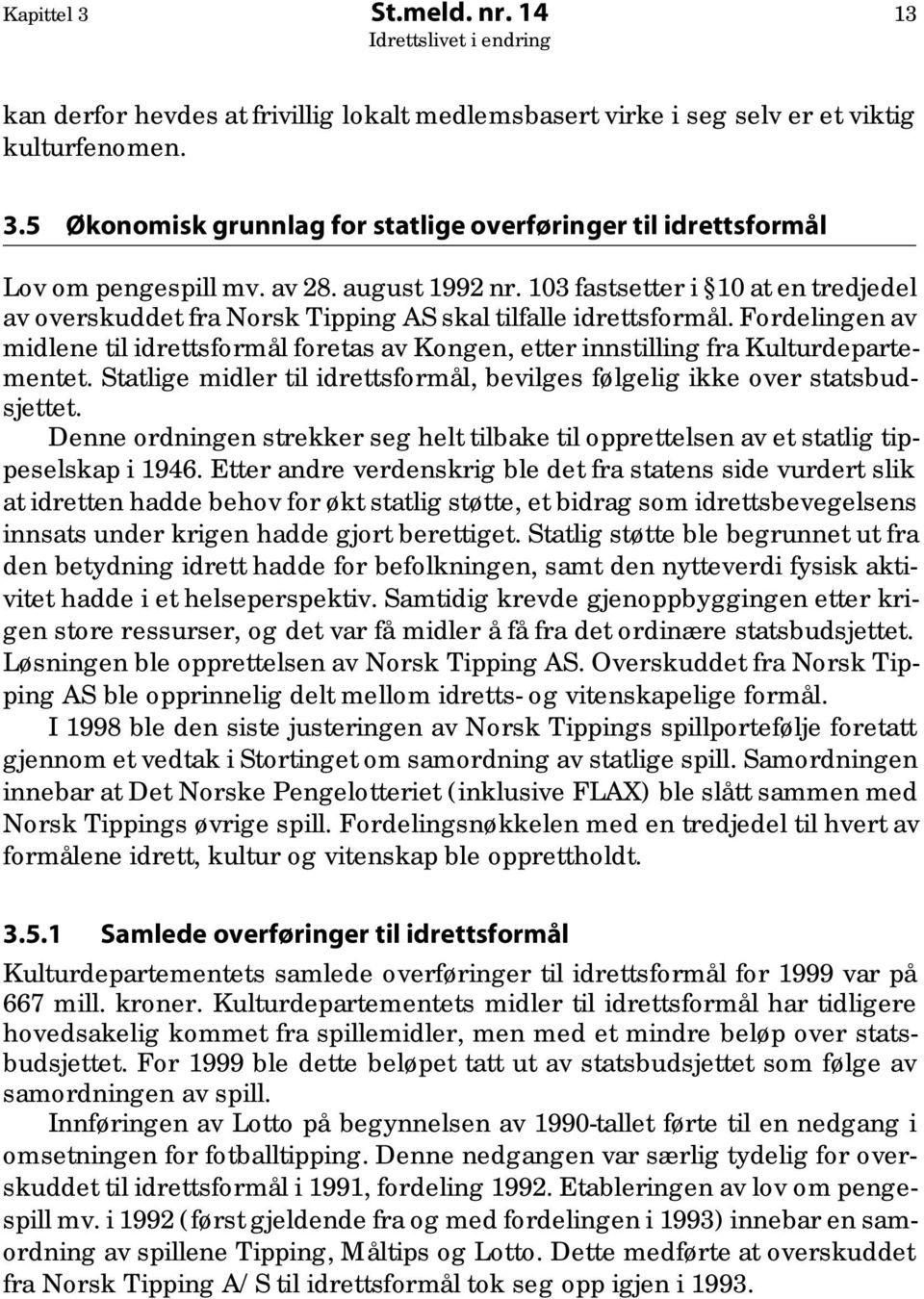 Fordelingen av midlene til idrettsformål foretas av Kongen, etter innstilling fra Kulturdepartementet. Statlige midler til idrettsformål, bevilges følgelig ikke over statsbudsjettet.