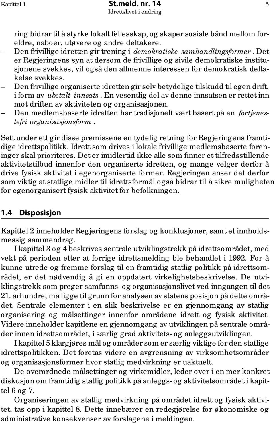 Det er Regjeringens syn at dersom de frivillige og sivile demokratiske institusjonene svekkes, vil også den allmenne interessen for demokratisk deltakelse svekkes.