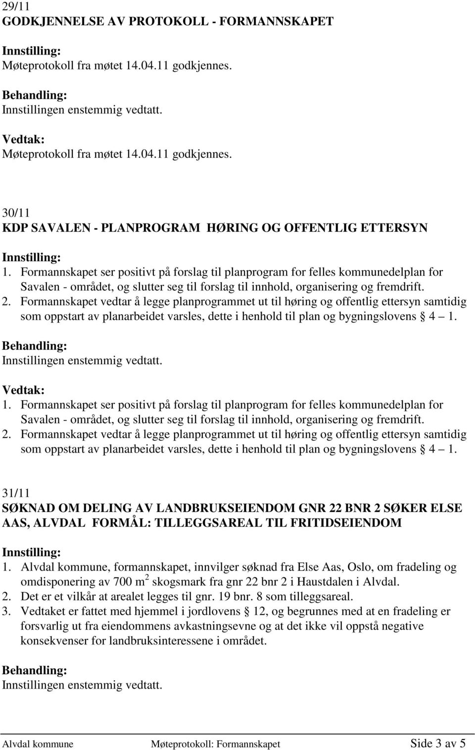 Formannskapet vedtar å legge planprogrammet ut til høring og offentlig ettersyn samtidig som oppstart av planarbeidet varsles, dette i henhold til plan og bygningslovens 4 1.