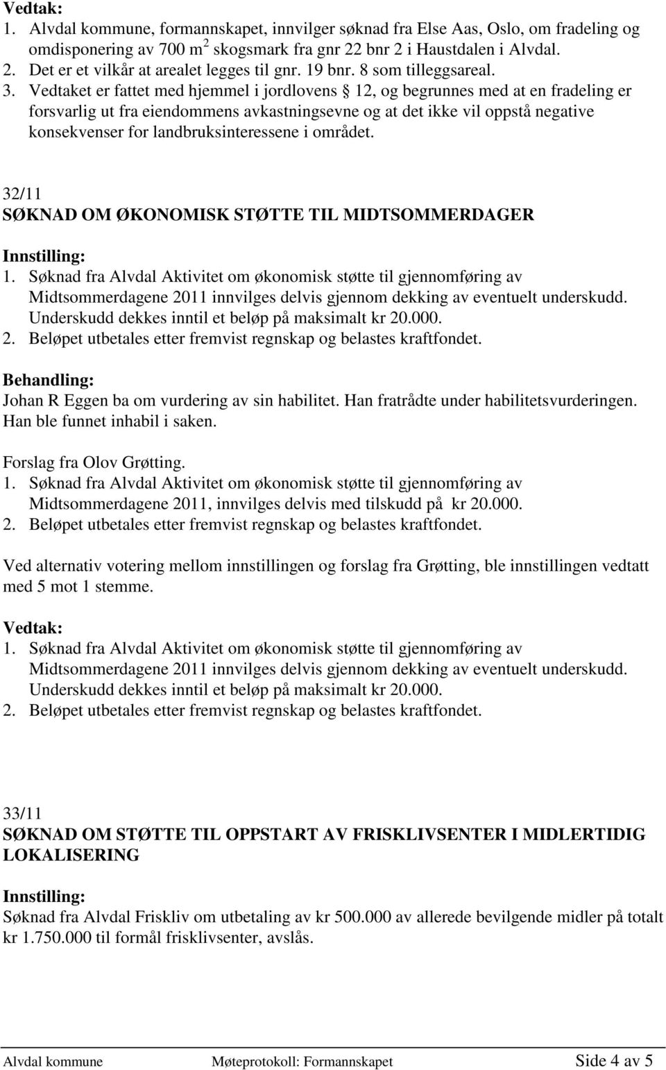 Vedtaket er fattet med hjemmel i jordlovens 12, og begrunnes med at en fradeling er forsvarlig ut fra eiendommens avkastningsevne og at det ikke vil oppstå negative konsekvenser for