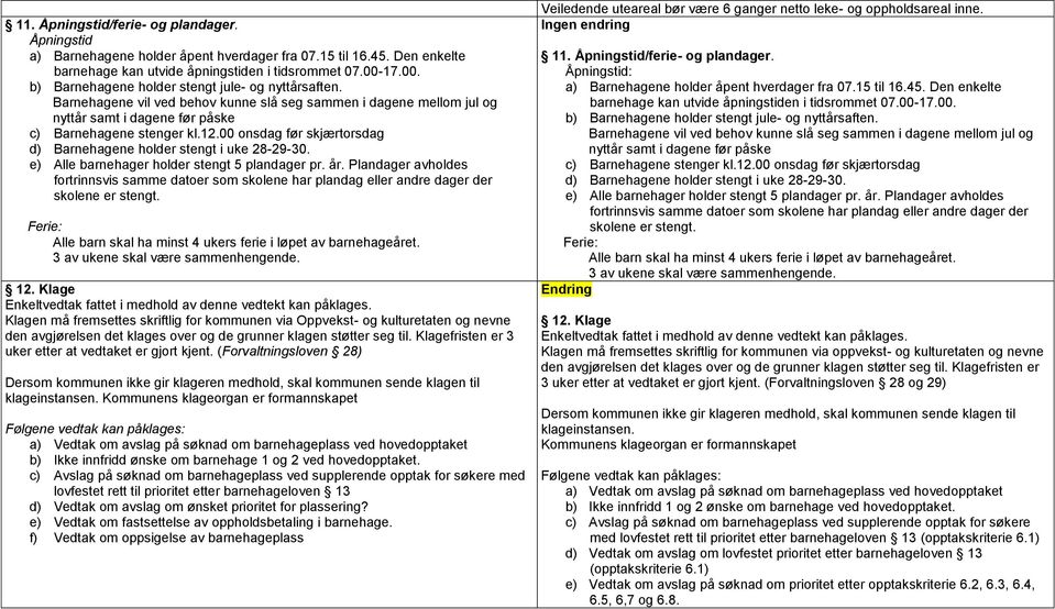 00 onsdag før skjærtorsdag d) Barnehagene holder stengt i uke 28-29-30. e) Alle barnehager holder stengt 5 plandager pr. år.